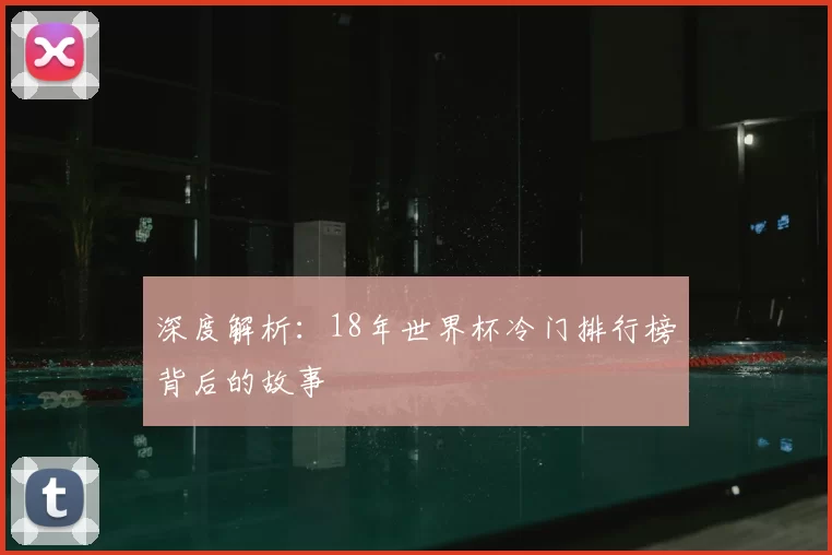深度解析：18年世界杯冷门排行榜背后的故事