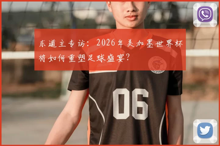 东道主专访:2026年美加墨世界杯将如何重塑足球盛宴?
