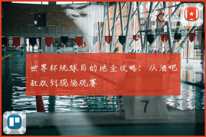 世界杯玩球目的地全攻略:从酒吧狂欢到现场观赛