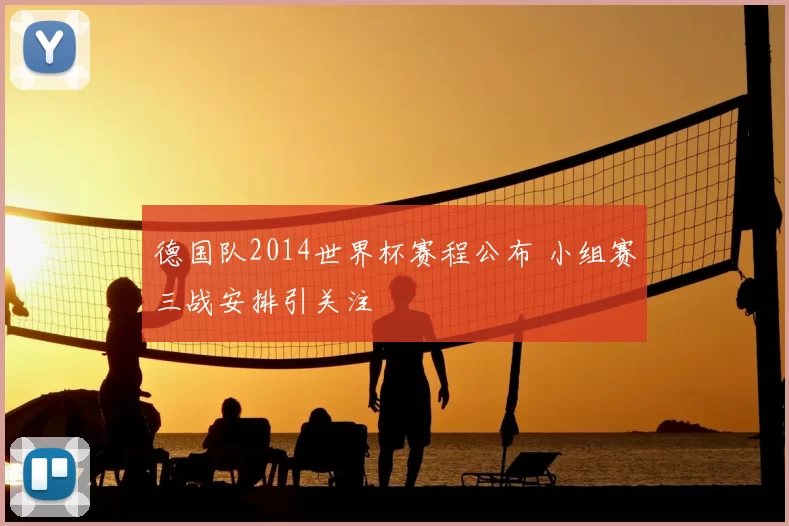 德国队2014世界杯赛程公布 小组赛三战安排引关注