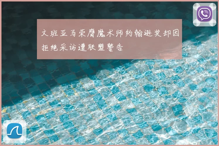 文班亚马荣膺魔术师约翰逊奖却因拒绝采访遭联盟警告