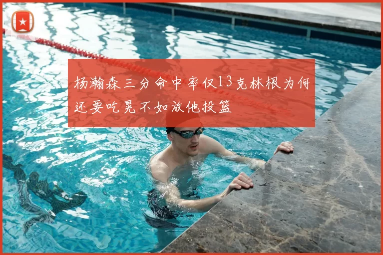 杨瀚森三分命中率仅13克林根为何还要吃晃不如放他投篮