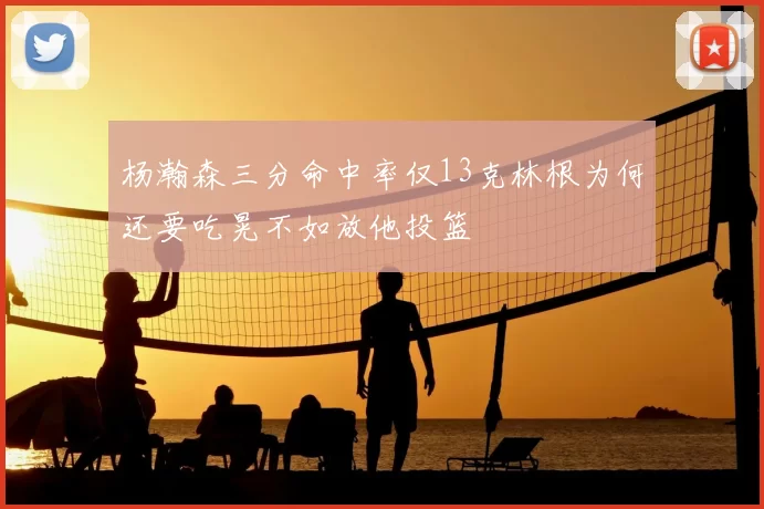 杨瀚森三分命中率仅13克林根为何还要吃晃不如放他投篮