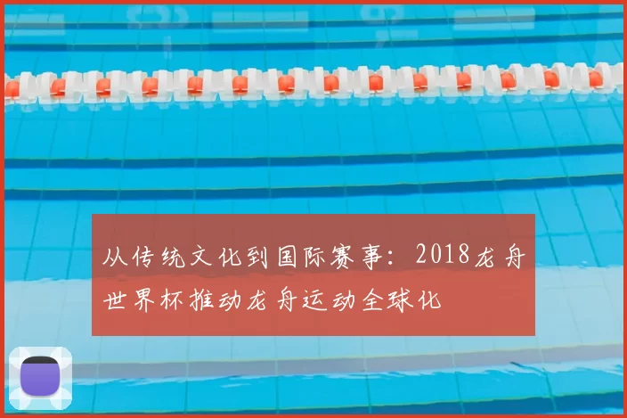 从传统文化到国际赛事：2018龙舟世界杯推动龙舟运动全球化