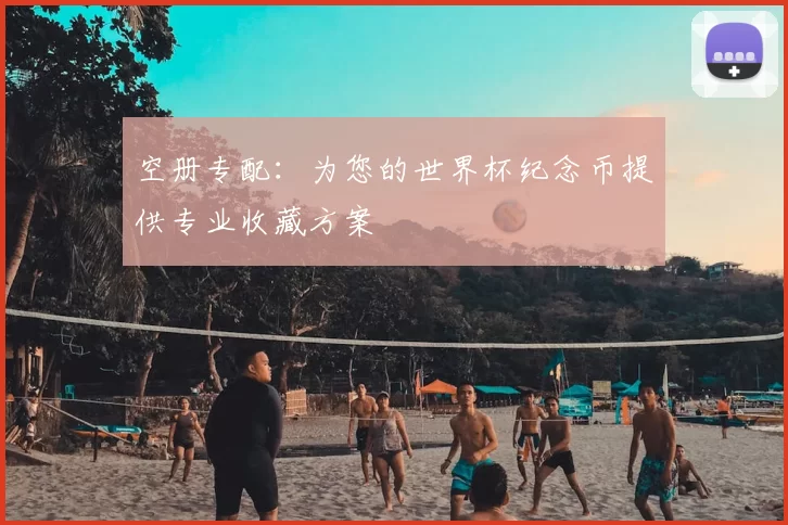 空册专配:为您的世界杯纪念币提供专业收藏方案