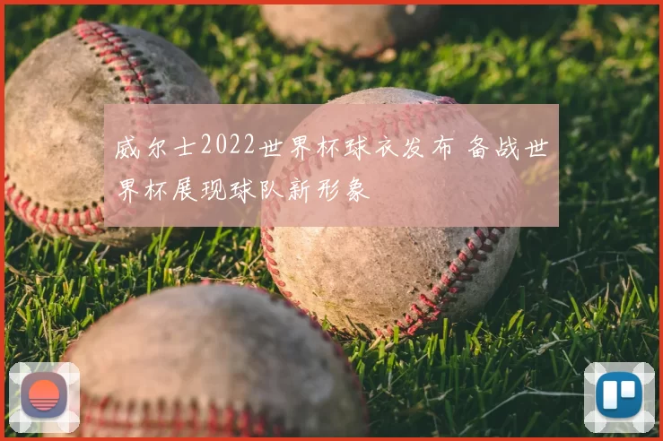 威尔士2022世界杯球衣发布 备战世界杯展现球队新形象