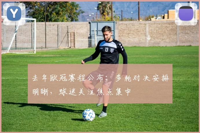 去年欧冠赛程公布:多轮对决安排明晰,球迷关注焦点集中