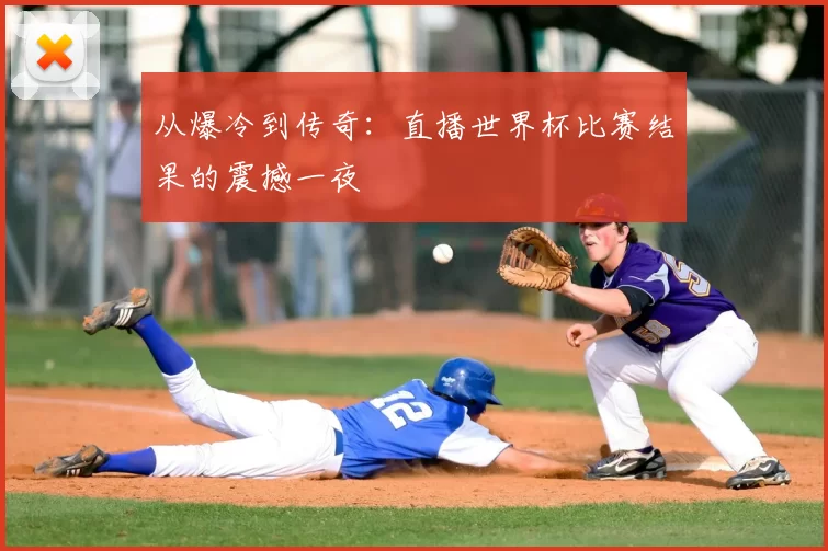 从爆冷到传奇：直播世界杯比赛结果的震撼一夜