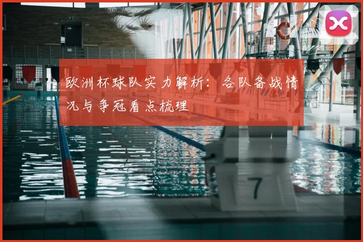 欧洲杯球队实力解析:各队备战情况与争冠看点梳理