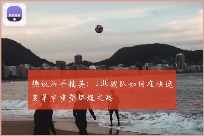 热议和平精英：JDG战队如何在快速变革中重塑辉煌之路