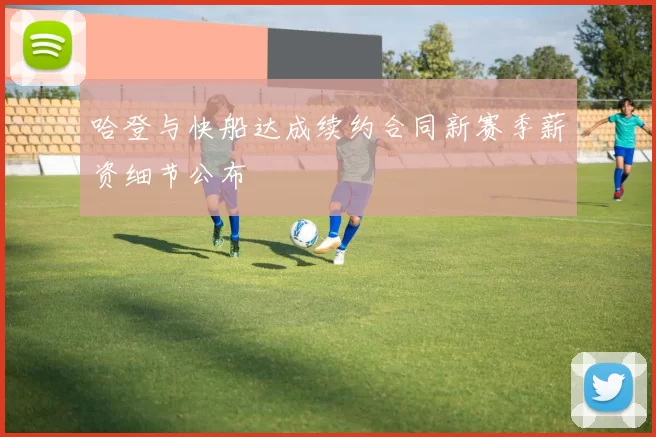 哈登与快船达成续约合同新赛季薪资细节公布
