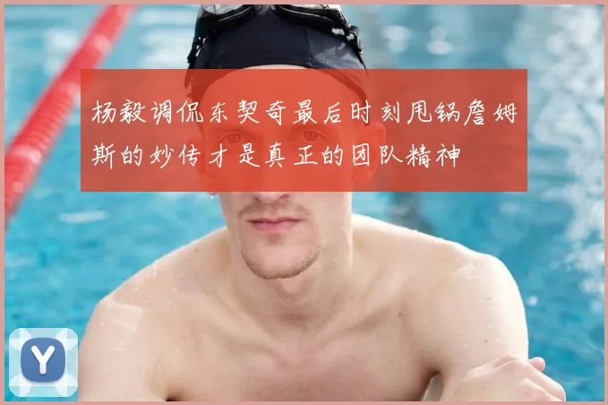 杨毅调侃东契奇最后时刻甩锅詹姆斯的妙传才是真正的团队精神