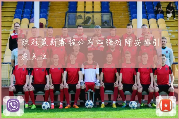 欧冠最新赛程公布四强对阵安排引发关注