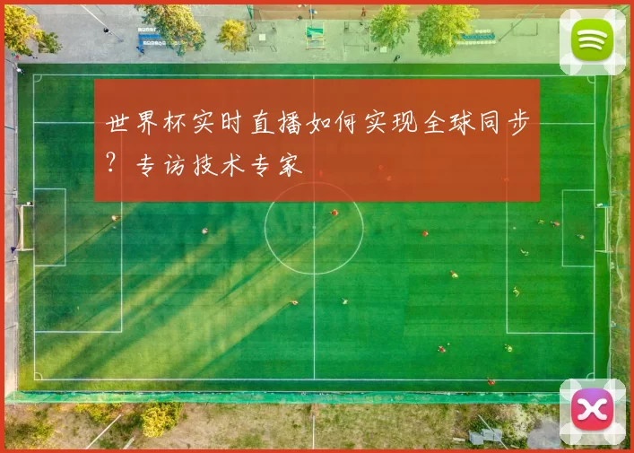 世界杯实时直播如何实现全球同步？专访技术专家