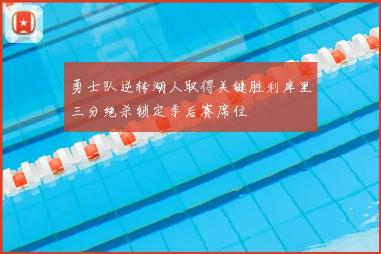 勇士队逆转湖人取得关键胜利库里三分绝杀锁定季后赛席位