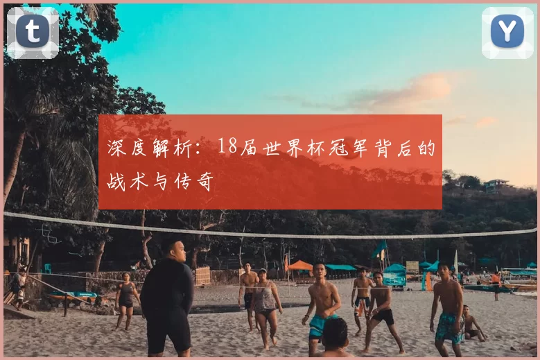 深度解析：18届世界杯冠军背后的战术与传奇