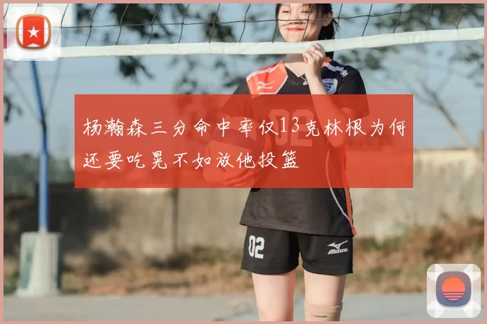 杨瀚森三分命中率仅13克林根为何还要吃晃不如放他投篮