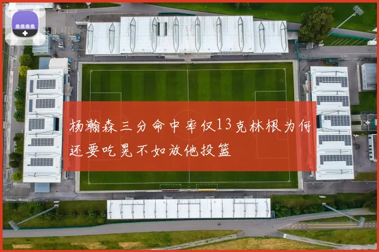 杨瀚森三分命中率仅13克林根为何还要吃晃不如放他投篮