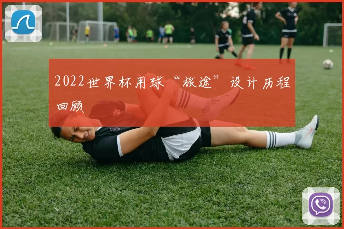 2022世界杯用球“旅途”设计历程回顾