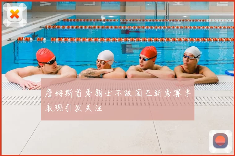 詹姆斯首秀骑士不敌国王新秀赛季表现引发关注