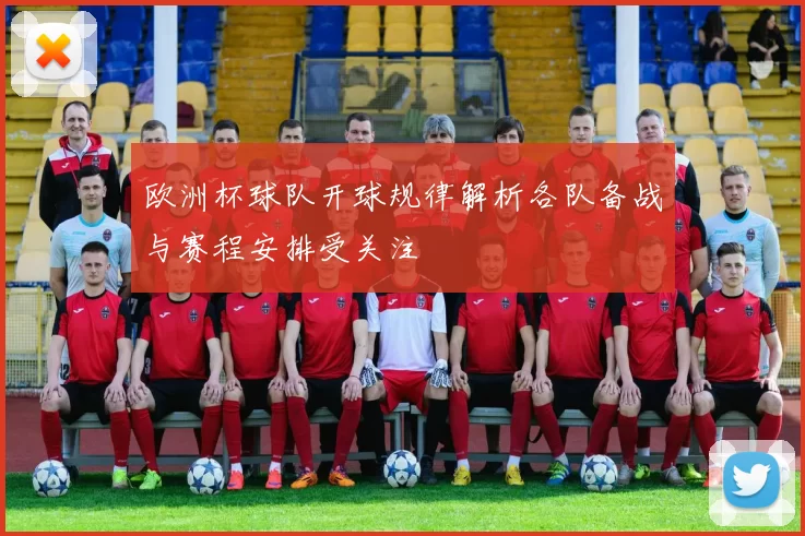 欧洲杯球队开球规律解析各队备战与赛程安排受关注