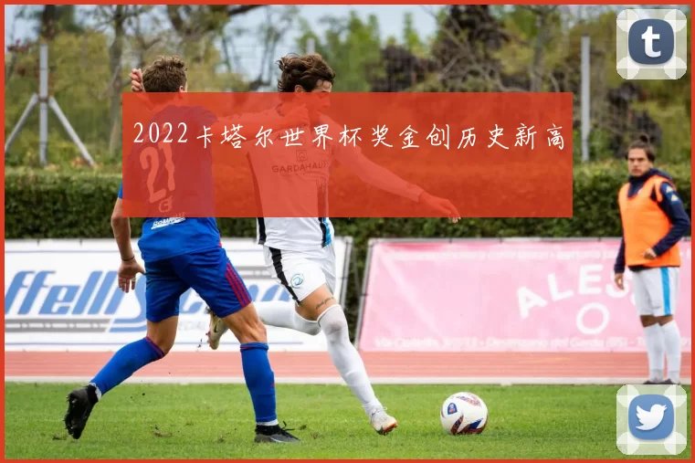 2022卡塔尔世界杯奖金创历史新高