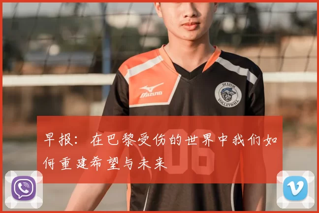 早报：在巴黎受伤的世界中我们如何重建希望与未来