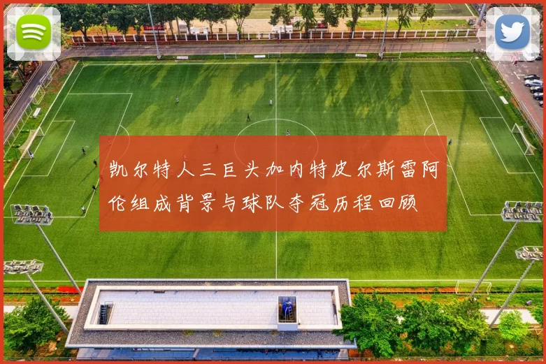 凯尔特人三巨头加内特皮尔斯雷阿伦组成背景与球队夺冠历程回顾