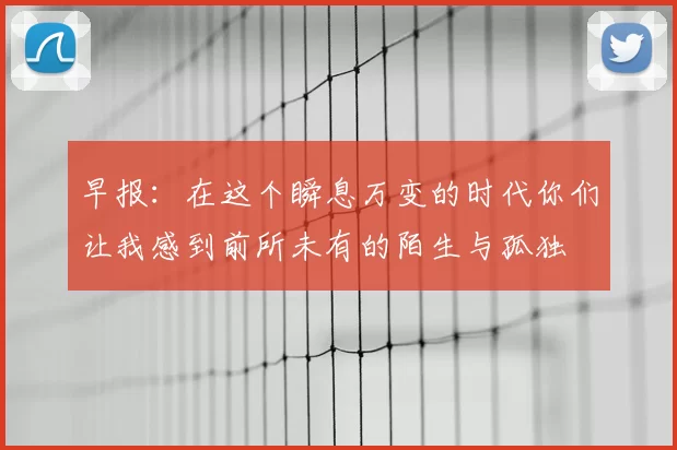 早报:在这个瞬息万变的时代你们让我感到前所未有的陌生与孤独