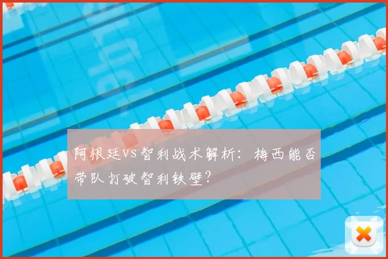 阿根廷vs智利战术解析:梅西能否带队打破智利铁壁?