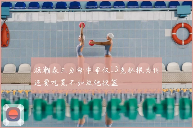 杨瀚森三分命中率仅13克林根为何还要吃晃不如放他投篮