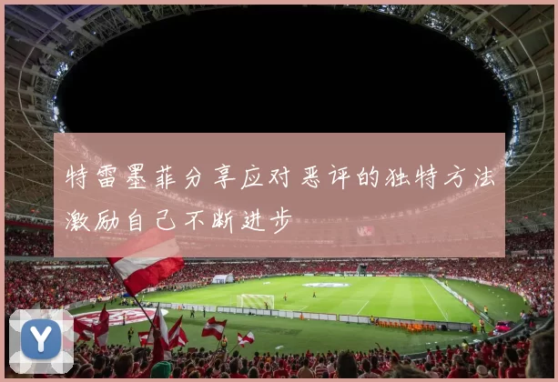特雷墨菲分享应对恶评的独特方法激励自己不断进步