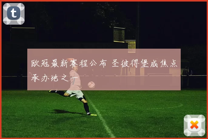欧冠最新赛程公布 圣彼得堡成焦点承办地之一