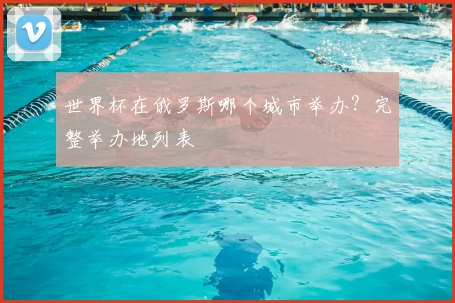 世界杯在俄罗斯哪个城市举办?完整举办地列表