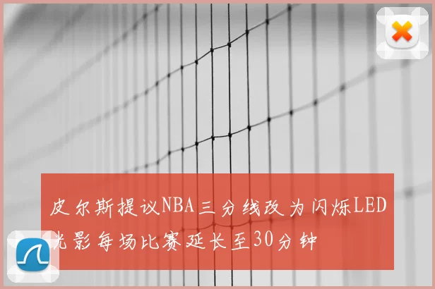 皮尔斯提议NBA三分线改为闪烁LED光影每场比赛延长至30分钟