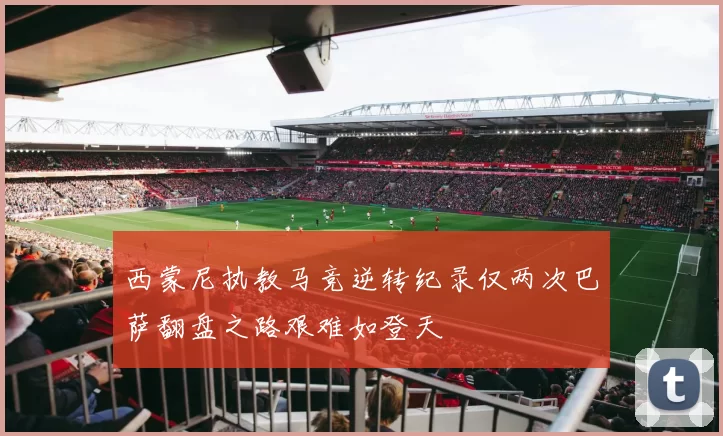 西蒙尼执教马竞逆转纪录仅两次巴萨翻盘之路艰难如登天