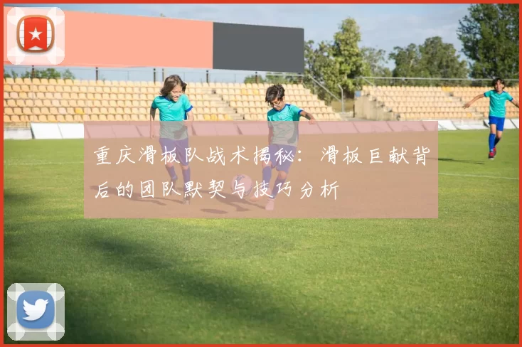 重庆滑板队战术揭秘：滑板巨献背后的团队默契与技巧分析
