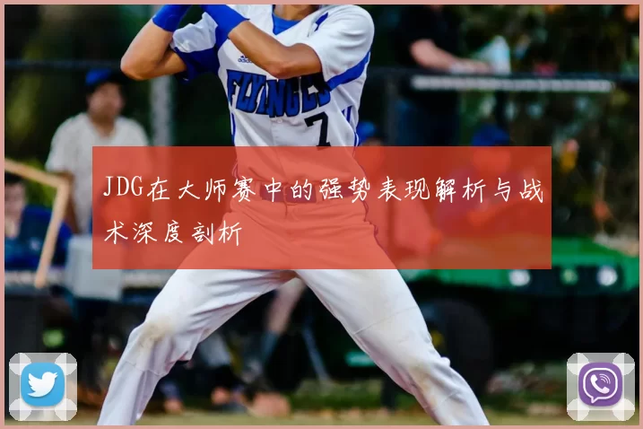 JDG在大师赛中的强势表现解析与战术深度剖析