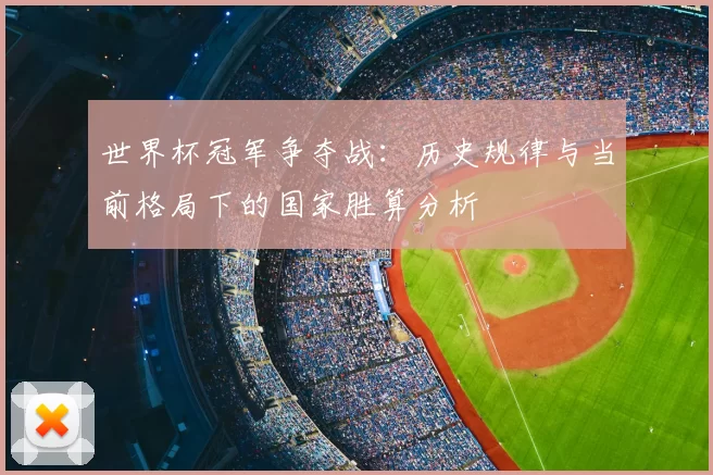 世界杯冠军争夺战：历史规律与当前格局下的国家胜算分析