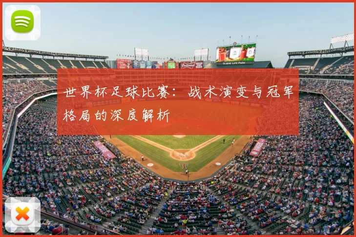世界杯足球比赛：战术演变与冠军格局的深度解析