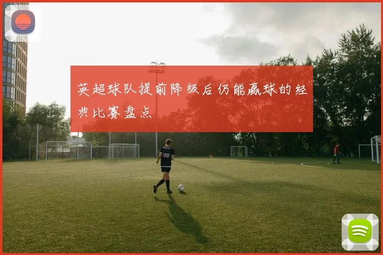 英超球队提前降级后仍能赢球的经典比赛盘点