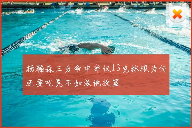 杨瀚森三分命中率仅13克林根为何还要吃晃不如放他投篮