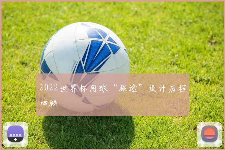 2022世界杯用球“旅途”设计历程回顾