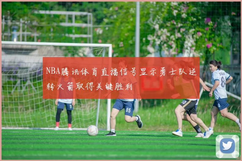 NBA腾讯体育直播信号显示勇士队逆转火箭取得关键胜利