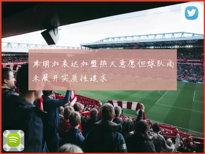 库明加表达加盟热火意愿但球队尚未展开实质性追求
