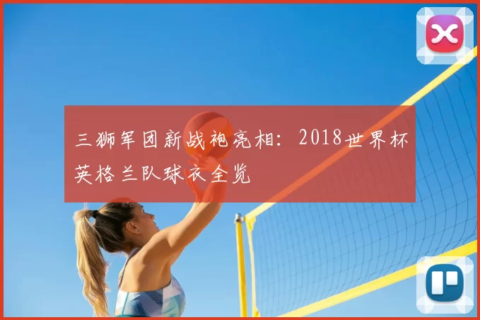 三狮军团新战袍亮相：2018世界杯英格兰队球衣全览
