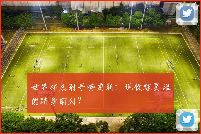 世界杯总射手榜更新：现役球员谁能跻身前列？