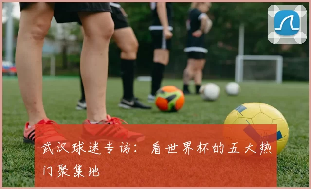 武汉球迷专访:看世界杯的五大热门聚集地
