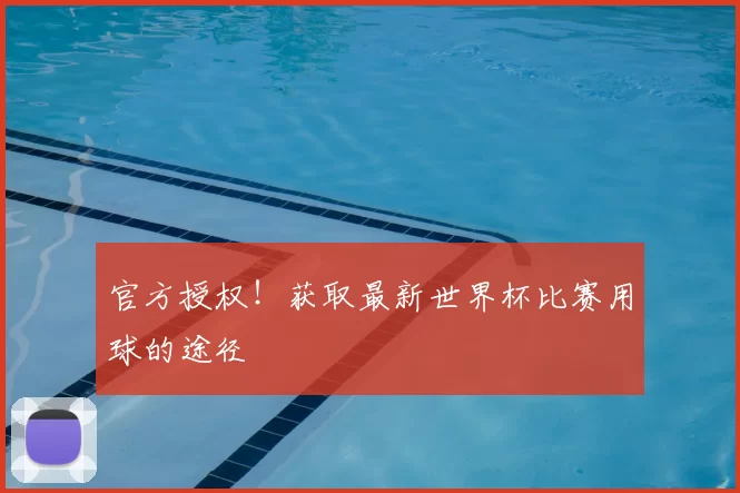 官方授权！获取最新世界杯比赛用球的途径